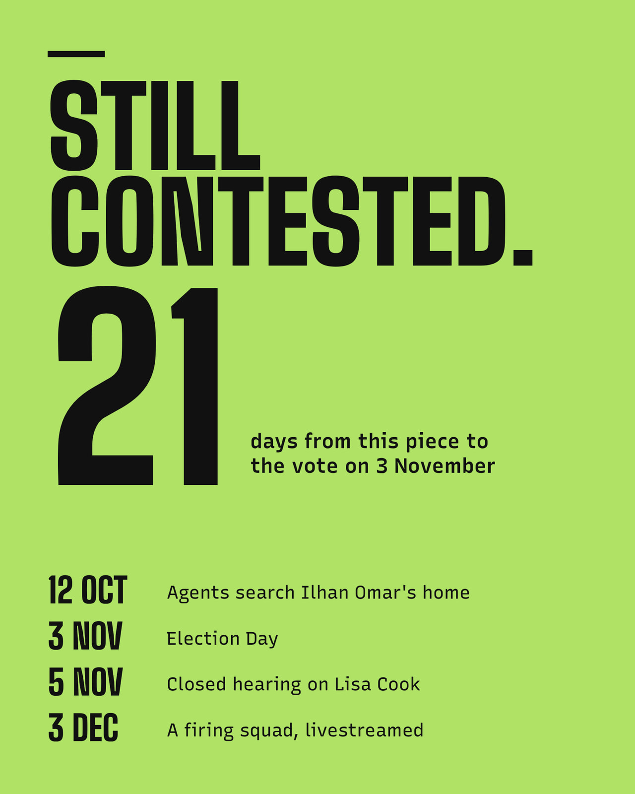 The words Still contested above a large green 21, labeled days to the vote on 3 November, and four dates: 12 October, agents search Ilhan Omar’s home; 3 November, Election Day; 5 November, closed hearing on Lisa Cook; 3 December, a firing squad, livestreamed.